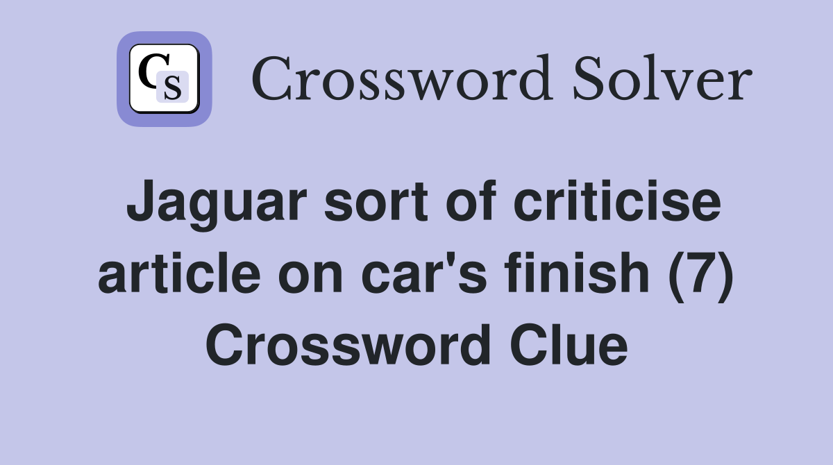 Jaguar sort of criticise article on car's finish (7) Crossword Clue